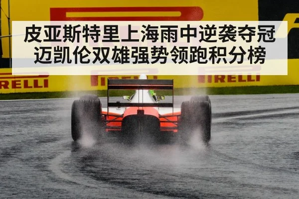 皮亚斯特里上海雨中逆袭夺冠迈凯伦双雄强势领跑积分榜